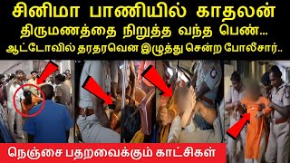 காதலன் திருமணத்தை நிறுத்த வந்த பெண்ணை ஆட்டோவில் தரதரவென இழுத்து சென்ற தண்டையார்பேட்டை போலீசார்