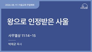 [24.08.11] 이음교회 주일예배 |  왕으로 인정받은 사울 (삼상11:14~15)-박재균 목사