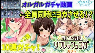 【オルガル】キレイの特訓リフレッシュヨガガチャ10連！全員同時にヨガさせてガチャを引く！？～オルタナティブガールズガチャ実況～