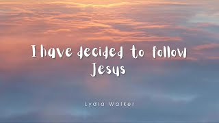 I Have Decided To Follow Jesus - Lydia Walker - Lyric
