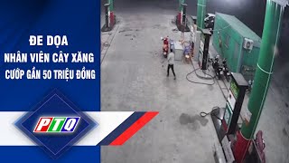 Nam thanh niên đe dọa nhân viên cây xăng cướp gần 50 triệu đồng | PTQ