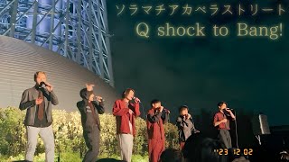 Q shock to Bang! ｜ソラマチアカペラストリート2023 / SSSステージ