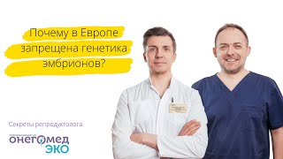 Почему в Европе запрещена генетика эмбрионов? Отвечает репродуктолог Онегомед ЭКО Александр Романов