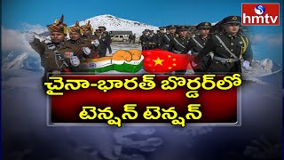 చైనా-భారత్ బొర్డర్‌లో టెన్షన్ టెన్షన్ | India-China Border Tensions | hmtv