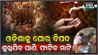 ଓଡିଶାକୁ ଦେଖାଦେବ ଘୋର୍ ଜଳ ସଂକଟ ! ପାଣି ପାଇଁ ଡହଳ ବିକଳ ହେବେ ରାଜ୍ୟବାସୀ !