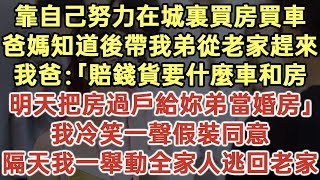 靠自己努力在城裏買房買車！爸媽知道後帶我弟從老家趕來！我爸：「賠錢貨要什麽車和房！明天把房過戶給妳弟當婚房！」我冷笑一聲假裝同意！隔天我一舉動全家人逃回老家！#落日溫情#幸福生活#生活經驗#情感故事