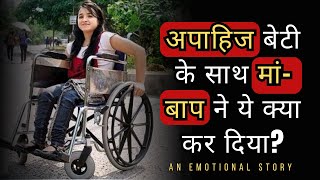 अपाहिज बेटी के साथ मां-बाप ने ये क्या कर दिया? An Emotional Story | Moral Stories