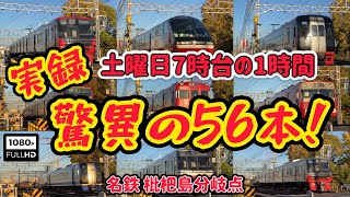 【実録⁉】土曜日７時台の１時間で驚異の56本！名鉄 枇杷島分岐点 56 amazing books in 1 hour on Saturday at 7 o'clock!