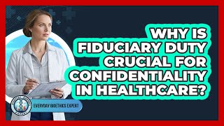 Why Is Fiduciary Duty Crucial For Confidentiality In Healthcare? - Everyday Bioethics Expert
