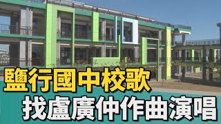 鐘聲變校歌｜鹽行國中鐘聲變校歌 找盧廣仲作曲演唱