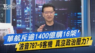 【今日精華搶先看】華航斥逾1400億購16架波音787-9客機 真沒政治壓力?