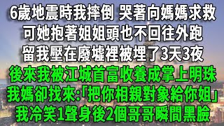 6歲地震時我摔倒 哭著向媽媽求救，可她抱著姐姐頭也不回往外跑，留我壓在廢墟裡被埋了3天3夜，後來我被江城首富收養成掌上明珠，我媽卻找來:｢把你相親對象給你姐｣，我冷笑1聲身後2個哥哥瞬間黑臉