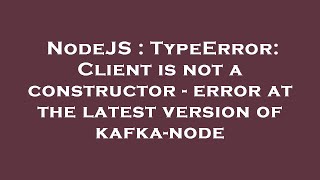 NodeJS : TypeError: Client is not a constructor - error at the latest version of kafka-node