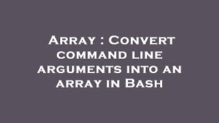 Array : Convert command line arguments into an array in Bash