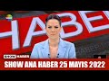 Show Ana Haber 25 Mayıs 2022