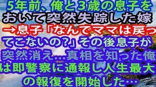 【修羅場】5年前、俺と３歳の息子をおいて突然失踪した嫁→息子「なんでママは戻ってこないの？」その後息子が突然消え   真相を知った俺は即警察に通報し人生最大の報復を開始した…【修羅場】