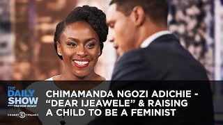 Chimamanda Ngozi Adichie - “Dear Ijeawele” & Raising a Child to Be a Feminist | The Daily Show