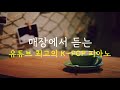 [10hours] 매장에서 듣는 유튜브 최고의 K-POP Piano ㅣ10시간 연속듣기ㅣK-POPㅣK-Dramaㅣ공부할때듣는ㅣ책읽을때ㅣ가사없는음악