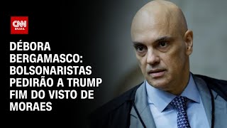 Débora Bergamasco: Bolsonaristas pedirão a Trump fim do visto de Moraes | CNN 360°