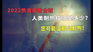 2022热浪席卷全球，人类忍受热度极限是多少？您可能没那么耐热！