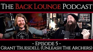 Grant Truesdell (Unleash The Archers) -The Back Lounge Podcast: Ep 5
