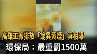 高雄工廠排放「詭異黃煙」惹怨 最重罰1500萬－民視新聞