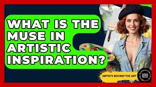 What Is The Muse In Artistic Inspiration? - Artists Behind the Art