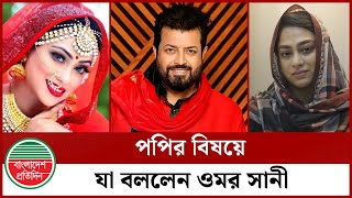 পপির বিষয়ে যা বললেন ওমর সানী | Sadika Parvin Popy | Omar Sani | Bangladesh Pratidin Entertainment