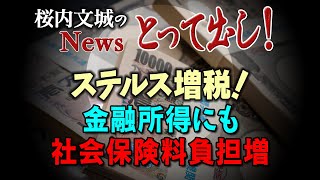 【桜内文城のNewsとって出し！ステルス増税！　金融所得にも社会保険料負担増