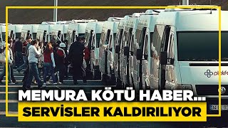 MEMURA KÖTÜ HABER…SERVİSLER KALDIRILIYOR