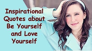 15 Inspirational Quotes about Being Yourself and Love Yourself | Self-Love and Be Yourself Quotes