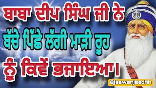 ਬਾਬਾ ਦੀਪ ਸਿੰਘ ਜੀ ਨੇ ਬੱਚੇ ਪਿੱਛੇ ਲੱਗੀ ਮਾੜੀ ਰੂਹ ਨੂੰ ਕਿਵੇਂ ਭਜਾਇਆ।Dhan Saheed Singh