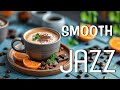 Happy Smooth Jazz ☕ Delicate Soft Piano Jazz Music and Positive Bossa Nova Piano for Energy the day
