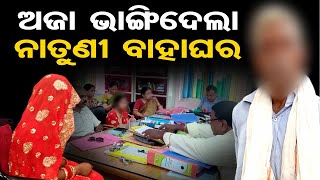 ଅଜା ଭାଙ୍ଗିଦେଲା ନାତୁଣୀ ବାହାଘର | Odisha Reporter