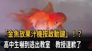 「金魚放果汁機按啟動鍵」！？　高中生嚇到逃出教室　教授道歉了－民視新聞