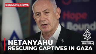 Netanyahu says Israel won’t stop until all captives returned home
