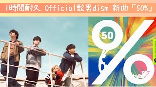 【広告なし：１時間耐久】Official髭男dism - 『50％ 』　映画『はたらく細胞』主題歌