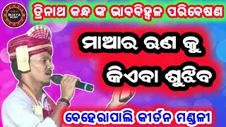 ତ୍ରିନାଥ କନ୍ଧ ଙ୍କ ଭାବବିହ୍ବଳ ପରିବେଷଣ | ମାଆର ଋଣ କୁ କିଏବା ଶୁଝିବ | ବେହେରାପାଲି କୀର୍ତନ | Baithaki kirtan ..