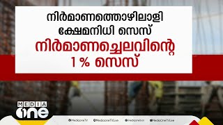 നിര്‍മാണത്തൊഴിലാളി ക്ഷേമനിധി സെസ് മാനദണ്ഡങ്ങള്‍ അശാസ്ത്രീയം; സെസ് പിരിവില്‍ വര്‍ഷങ്ങളുടെ കാലതാമസം