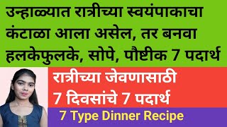 उन्हाळ्यात रात्रीच्या स्वयंपाकाचा कंटाळा आला तर बनवा सोपे,पौष्टीक 7 दिवसांचे 7 पदार्थ |7 Type recipe