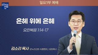 [일요 주일 1부 예배] 은혜 위에 은혜 (요한복음 1 : 14~17) | 김소리 목사 | 2022.09.25 (일)