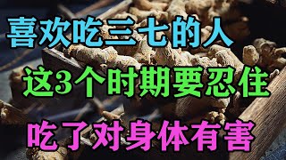 喜歡吃三七的人，這3個時期要忍住，吃了對身體有害【侃侃養生】