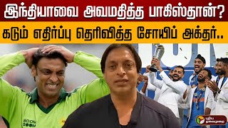 இந்தியாவை அவமதித்த பாகிஸ்தான்?கடும் எதிர்ப்பு தெரிவித்த சோயிப் அக்தர்..