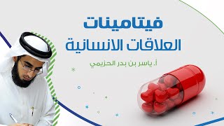 فيتامينات العلاقات الانسانية | أ. ياسر الحزيمي