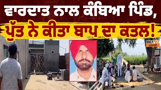 News | PUNJAB | ਵਾਰਦਾ.ਤ ਨਾਲ ਕੰ.ਬਿਆ ਪਿੰਡ,ਪੁੱਤ ਨੇ ਕੀਤਾ ਬਾਪ ਦਾ ਕ*ਤ/ਲ !