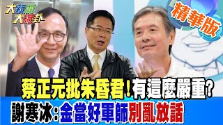 【大新聞大爆卦】蔡正元批朱昏君!有這麼嚴重?謝寒冰:金當好軍師 別亂放話 精華版2 20230731@大新聞大爆卦HotNewsTalk​