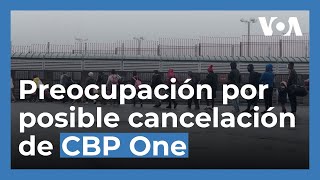 Migrantes en México temen posible cancelación de citas CBP One