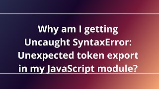 Why am I getting Uncaught SyntaxError: Unexpected token export in my JavaScript module?
