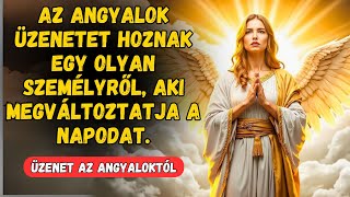 AZ ANGYALOK ÜZENETET HOZNAK EGY OLYAN SZEMÉLYRŐL, AKI MEGVÁLTOZTATJA A NAPODAT   ÜZENET AZ ANGYALOKT