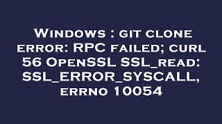 Windows : git clone error: RPC failed; curl 56 OpenSSL SSL_read: SSL_ERROR_SYSCALL, errno 10054